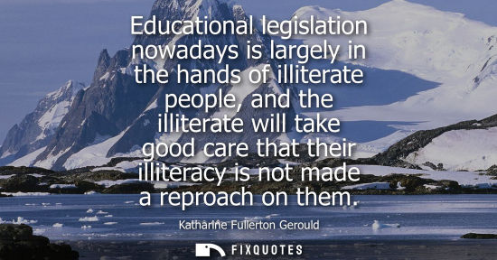 Small: Educational legislation nowadays is largely in the hands of illiterate people, and the illiterate will 
