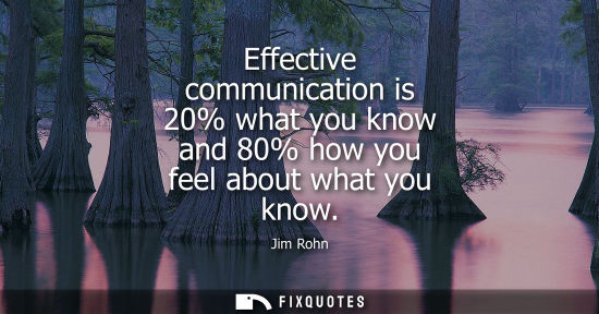 Small: Effective communication is 20% what you know and 80% how you feel about what you know