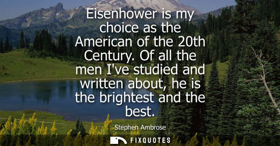 Small: Eisenhower is my choice as the American of the 20th Century. Of all the men Ive studied and written abo