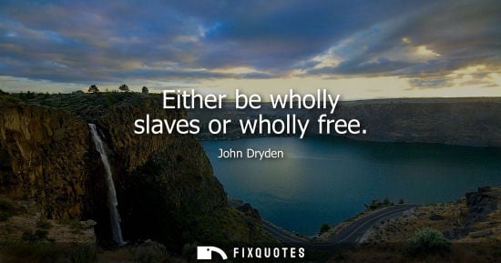 Small: Either be wholly slaves or wholly free