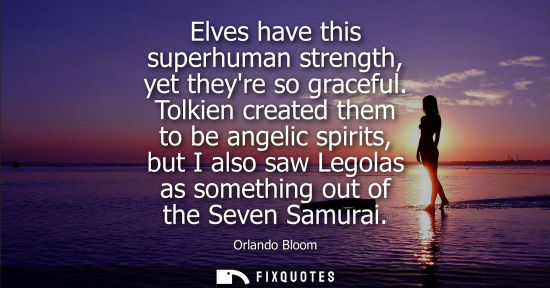 Small: Elves have this superhuman strength, yet theyre so graceful. Tolkien created them to be angelic spirits