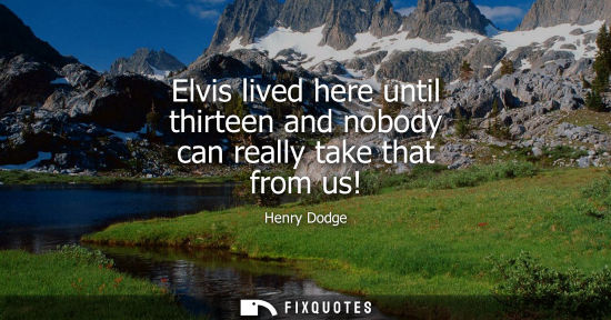 Small: Elvis lived here until thirteen and nobody can really take that from us!