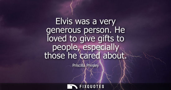 Small: Elvis was a very generous person. He loved to give gifts to people, especially those he cared about