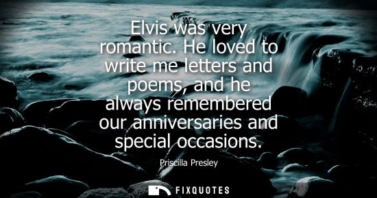 Small: Elvis was very romantic. He loved to write me letters and poems, and he always remembered our anniversa