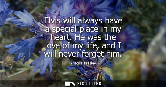 Small: Elvis will always have a special place in my heart. He was the love of my life, and I will never forget