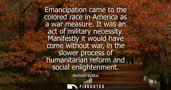 Small: Emancipation came to the colored race in America as a war measure. It was an act of military necessity.