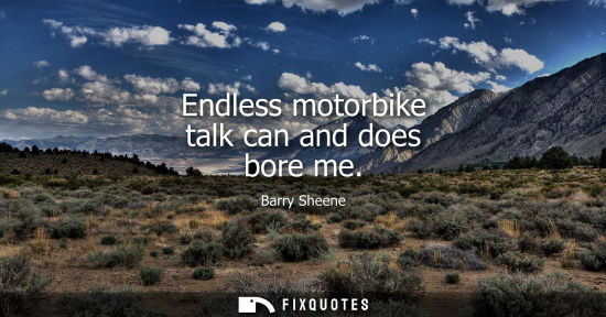Small: Endless motorbike talk can and does bore me