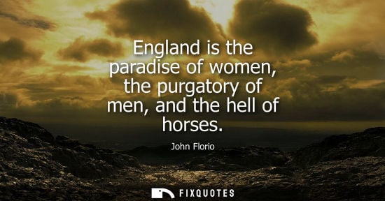 Small: England is the paradise of women, the purgatory of men, and the hell of horses