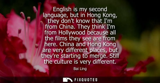Small: English is my second language, but in Hong Kong, they dont know that Im from China. They think Im from Hollywo