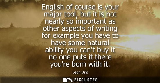 Small: English of course is your major tool, but it is not nearly so important as other aspects of writing for