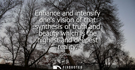Small: Enhance and intensify ones vision of that synthesis of truth and beauty which is the highest and deepes