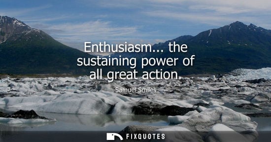 Small: Enthusiasm... the sustaining power of all great action