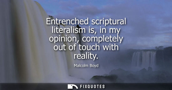 Small: Entrenched scriptural literalism is, in my opinion, completely out of touch with reality