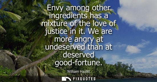 Small: Envy among other ingredients has a mixture of the love of justice in it. We are more angry at undeserve