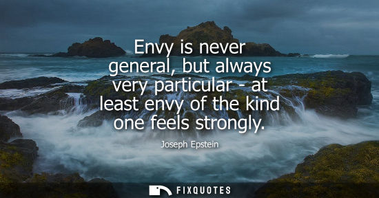 Small: Envy is never general, but always very particular - at least envy of the kind one feels strongly