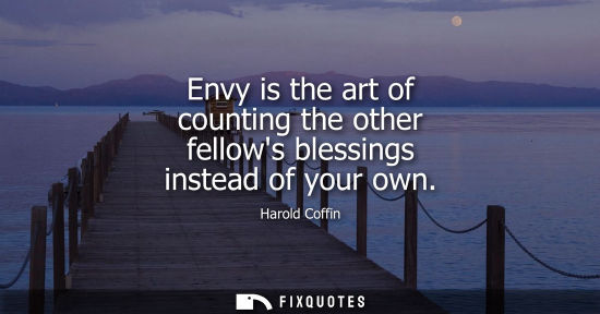 Small: Envy is the art of counting the other fellows blessings instead of your own