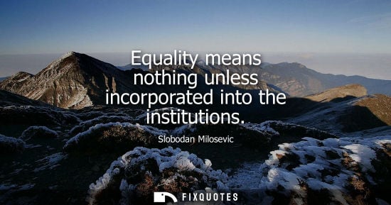 Small: Equality means nothing unless incorporated into the institutions