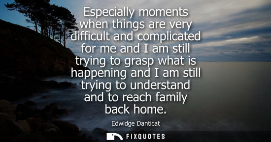 Small: Especially moments when things are very difficult and complicated for me and I am still trying to grasp what i