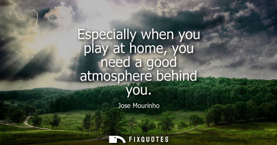 Small: Especially when you play at home, you need a good atmosphere behind you