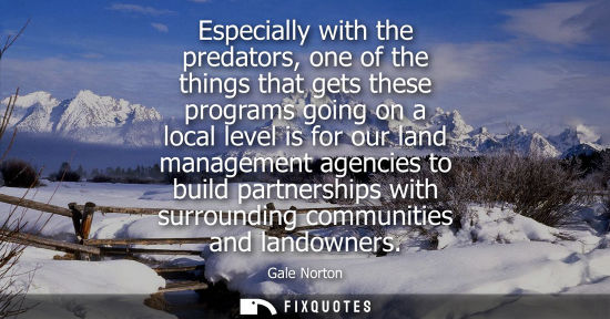 Small: Especially with the predators, one of the things that gets these programs going on a local level is for