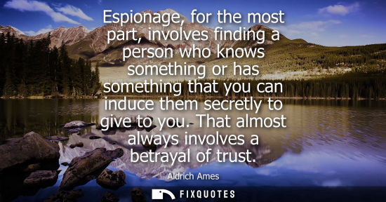 Small: Espionage, for the most part, involves finding a person who knows something or has something that you c
