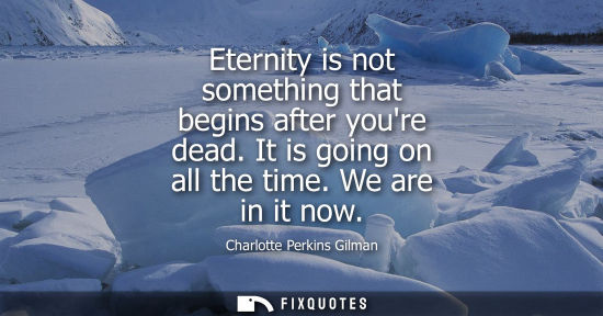 Small: Eternity is not something that begins after youre dead. It is going on all the time. We are in it now