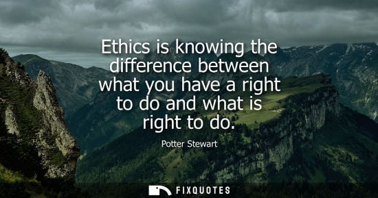 Small: Ethics is knowing the difference between what you have a right to do and what is right to do