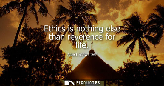 Small: Ethics is nothing else than reverence for life