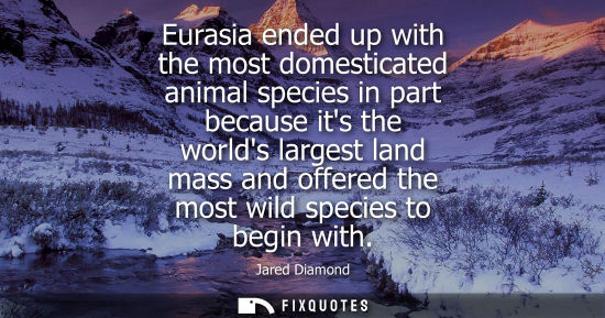 Small: Eurasia ended up with the most domesticated animal species in part because its the worlds largest land 