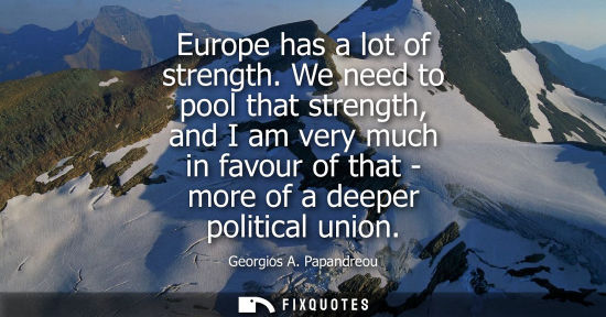Small: Europe has a lot of strength. We need to pool that strength, and I am very much in favour of that - mor