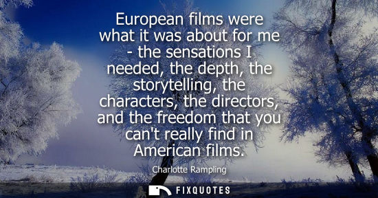 Small: European films were what it was about for me - the sensations I needed, the depth, the storytelling, th