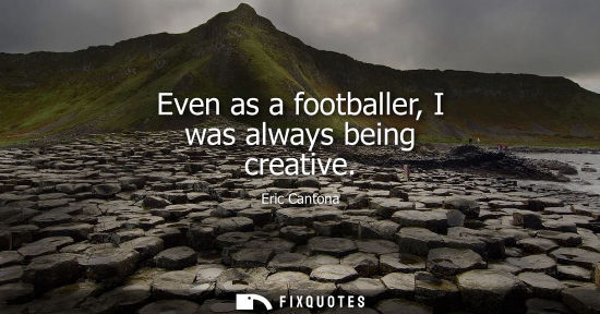 Small: Even as a footballer, I was always being creative