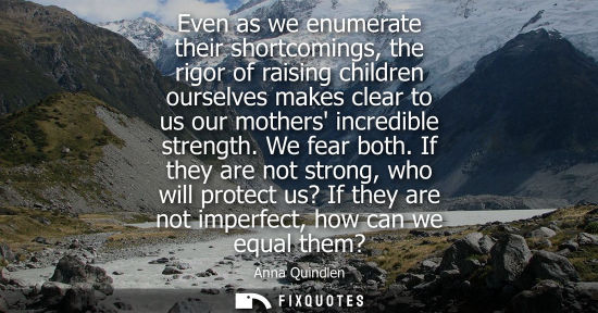 Small: Even as we enumerate their shortcomings, the rigor of raising children ourselves makes clear to us our 