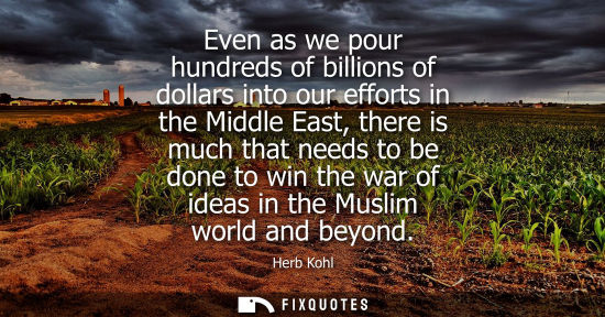 Small: Even as we pour hundreds of billions of dollars into our efforts in the Middle East, there is much that