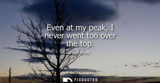 Small: Even at my peak, I never went too over the top