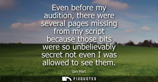 Small: Even before my audition, there were several pages missing from my script because those bits were so unb