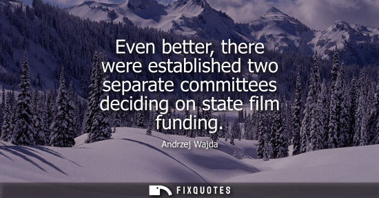 Small: Even better, there were established two separate committees deciding on state film funding