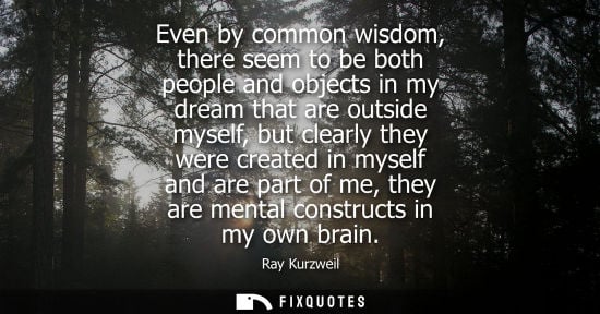 Small: Even by common wisdom, there seem to be both people and objects in my dream that are outside myself, bu