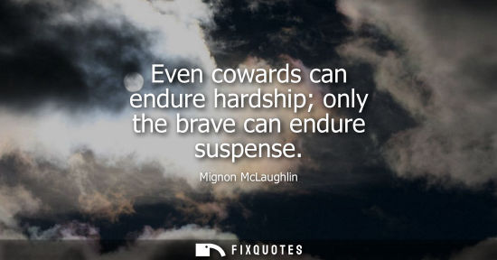 Small: Even cowards can endure hardship only the brave can endure suspense