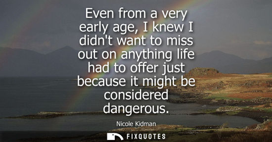Small: Even from a very early age, I knew I didnt want to miss out on anything life had to offer just because 