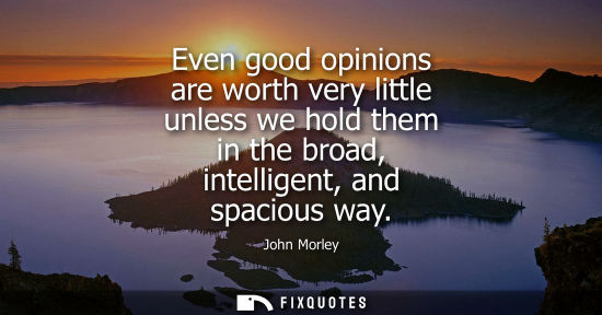 Small: Even good opinions are worth very little unless we hold them in the broad, intelligent, and spacious wa