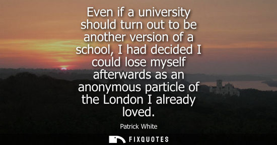Small: Even if a university should turn out to be another version of a school, I had decided I could lose myse