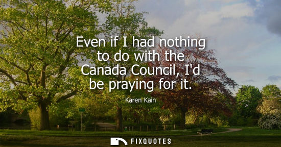 Small: Even if I had nothing to do with the Canada Council, Id be praying for it