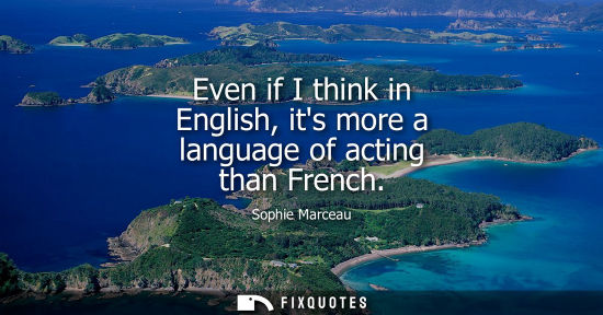 Small: Even if I think in English, its more a language of acting than French