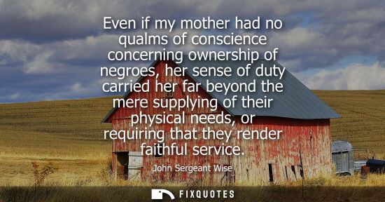 Small: Even if my mother had no qualms of conscience concerning ownership of negroes, her sense of duty carrie