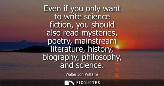 Small: Even if you only want to write science fiction, you should also read mysteries, poetry, mainstream lite