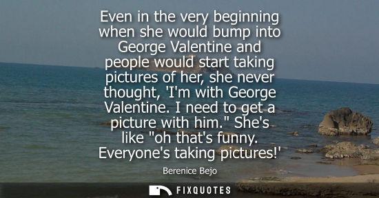 Small: Even in the very beginning when she would bump into George Valentine and people would start taking pictures of
