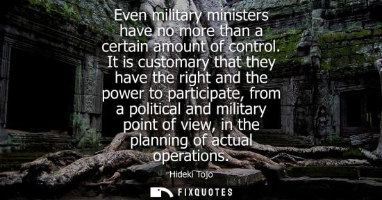Small: Even military ministers have no more than a certain amount of control. It is customary that they have the righ