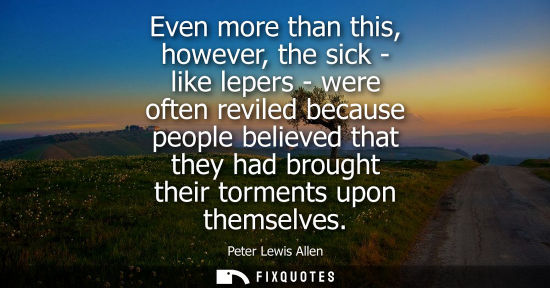 Small: Even more than this, however, the sick - like lepers - were often reviled because people believed that 