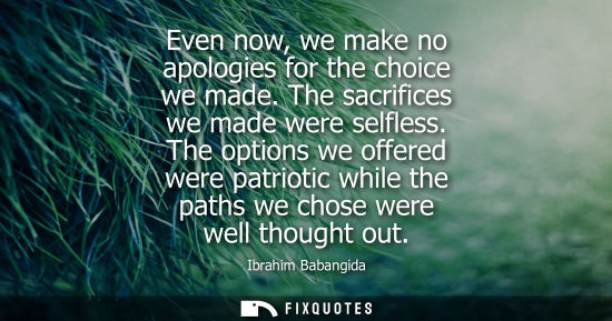 Small: Even now, we make no apologies for the choice we made. The sacrifices we made were selfless. The option